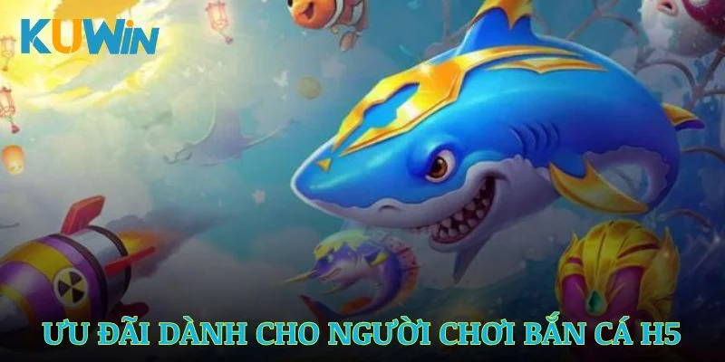 Những ưu đãi siêu hấp dẫn dành riêng cho người chơi bắn cá H5