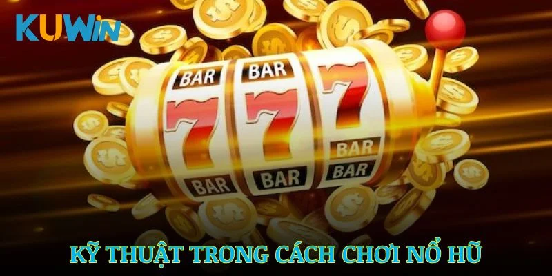 Những kỹ thuật đơn giản trong cách chơi nổ hũ