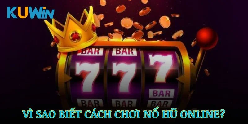 Vì sao bạn cần tìm hiểu kỹ cách chơi nổ hũ online?