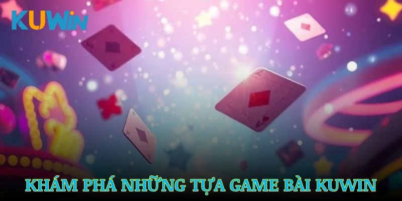 Khám phá những game bài Kuwin đình đám, cuốn hút