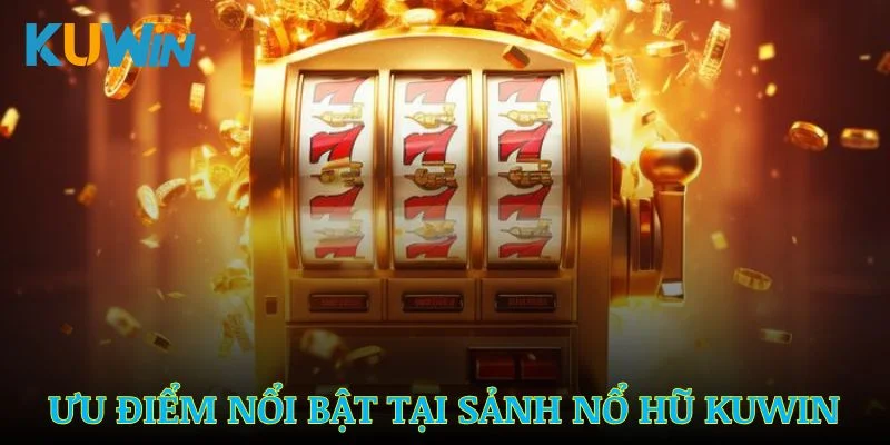 Đánh giá các ưu điểm nổi bật tại sảnh nổ hũ Kuwin