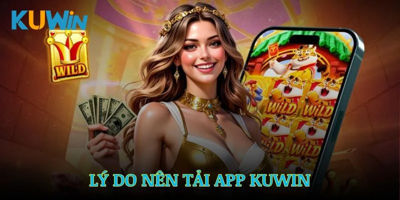 Lý do thuyết phục nhất để bạn tải app Kuwin