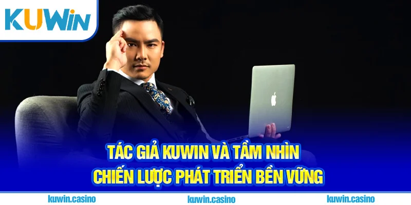 Tác giả Kuwin và tầm nhìn chiến lược phát triển bền vững